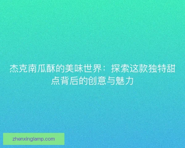 杰克南瓜酥的美味世界：探索这款独特甜点背后的创意与魅力