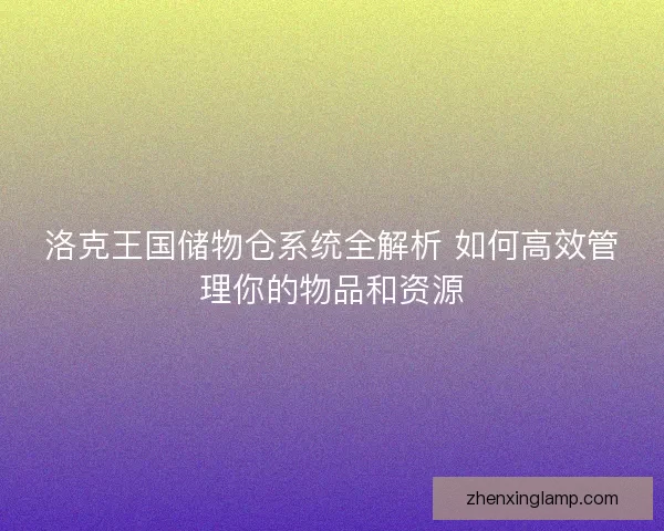 洛克王国储物仓系统全解析 如何高效管理你的物品和资源