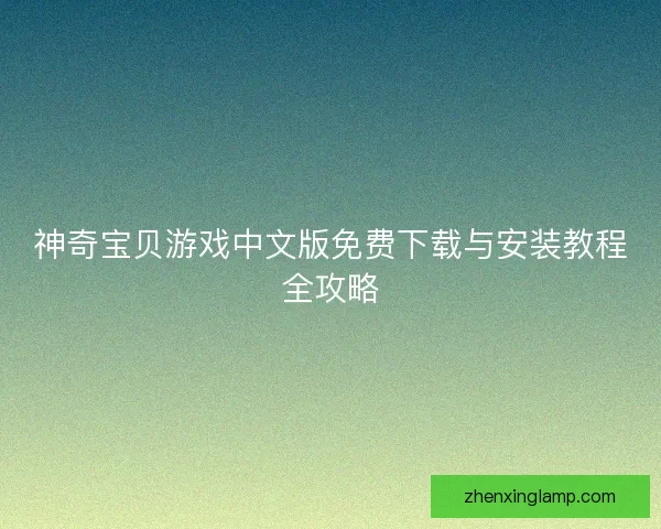 神奇宝贝游戏中文版免费下载与安装教程全攻略