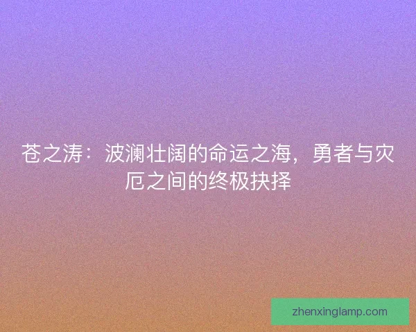 苍之涛：波澜壮阔的命运之海，勇者与灾厄之间的终极抉择