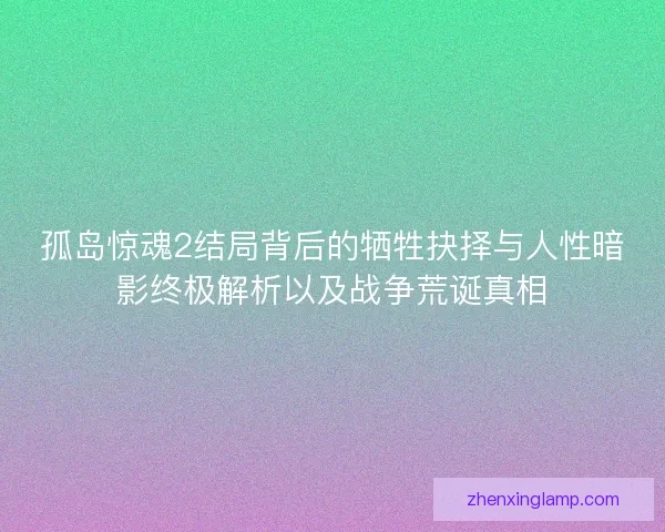 孤岛惊魂2结局背后的牺牲抉择与人性暗影终极解析以及战争荒诞真相