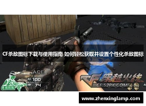 CF杀敌图标下载与使用指南 如何轻松获取并设置个性化杀敌图标