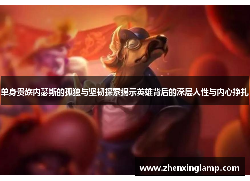 单身贵族内瑟斯的孤独与坚韧探索揭示英雄背后的深层人性与内心挣扎