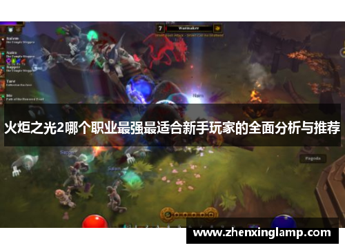 火炬之光2哪个职业最强最适合新手玩家的全面分析与推荐