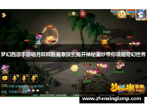 梦幻西游手游明月皎皎新篇章探索揭开神秘面纱带你领略奇幻世界