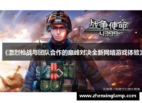 《激烈枪战与团队合作的巅峰对决全新网络游戏体验》