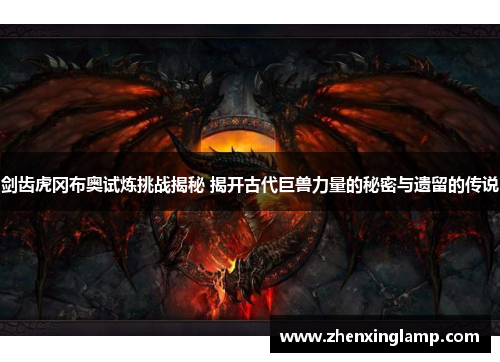 剑齿虎冈布奥试炼挑战揭秘 揭开古代巨兽力量的秘密与遗留的传说
